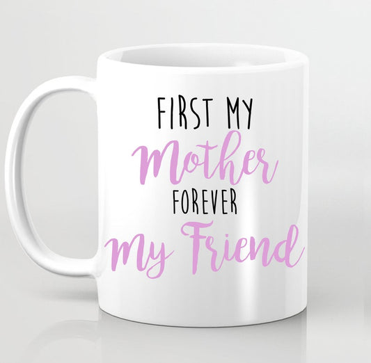 Mother's Day Mug, First My Mother Forever My Friend, Mom Mug, Mom Love Home Present Gift From Son Or Daughter