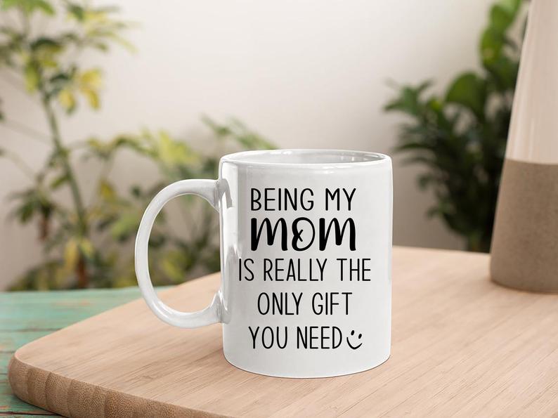 Mom Mug, Mother's Day Mug, Being My Mom Is Really The Only Gift You Need Mug, Best Mother’s Day Gift Ideas